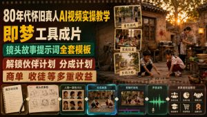 80年代怀旧真人AI视频实操教学，即梦工具成片、镜头故事提示词全套模板，解锁伙伴计划分成计划商单收徒等多重收益-淘金日记