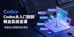 Codex从入门到商业实战全课|账号充值部署、AI工具联动、核心功能精讲、自动化搭建、全站项目开发零基础教程-淘金日记