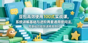 豆包高效使用100式实战课,系统讲解基础与进阶两套通用提问法,零基础也能快速精准用好豆包-淘金日记