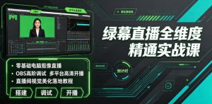 绿幕直播全维度精通实战课|零基础电脑抠像直播、OBS高阶调试、多平台高清开播、直播间视觉美化落地教程-淘金日记