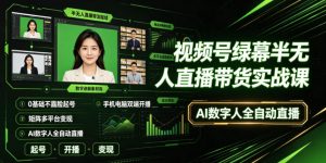 视频号绿幕半无人直播带货实战课|0基础不露脸起号、手机电脑双端开播、矩阵多平台变现、AI数字人全自动直播-淘金日记