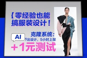 零经验也能搞服装设计!克隆系统:AI点几下出设计,5小时上架+1元测试-淘金日记