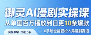 御灵AI漫剧实操课，从单图百万播放到日更10条爆款，0手绘也能轻松入局漫剧赛道-淘金日记