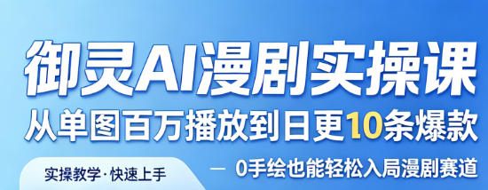 御灵AI漫剧实操课，从单图百万播放到日更10条爆款，0手绘也能轻松入局漫剧赛道-淘金日记