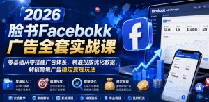 2026脸书Facebook广告全套实战课，零基础从零搭建广告体系，精准投放优化数据，解锁跨境广告稳定变现玩法-淘金日记