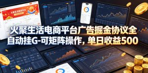 火聚生活电商平台广告掘金协议全自动挂G-可矩阵操作,单日收益5张+【揭秘】-淘金日记