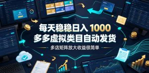 每天稳稳日入1000,多多虚拟类目自动发货,多店矩阵放大收益很简单【揭秘】-淘金日记