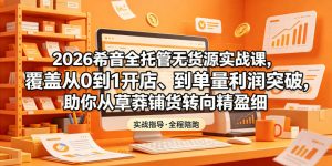 2026希音全托管无货源实战课，覆盖从0到1开店、到单量利润突破，助你从草莽铺货转向精细化盈利-淘金日记