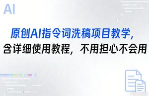 原创AI指令词洗稿项目教学,含详细使用教程,不用担心不会用-淘金日记