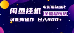 闲鱼全自动售卖电影票，全程挂G，可矩阵操作，小白轻松上手日入5张，稳定副业【揭秘】-淘金日记