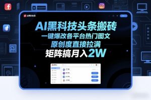 AI黑科技头条搬砖，一键爆改各平台热门图文，原创度直接拉满，矩阵搞月入2W+【揭秘】-淘金日记