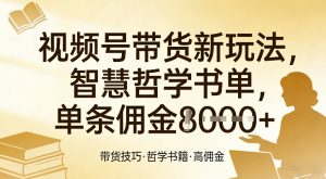 视频号带货新玩法，智慧哲学书单，单条佣金1k+-淘金日记