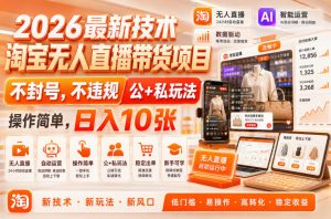 2026最新技术，淘宝无人直播带货项目，不封号，不违规，公+私玩法，操作简单，日入10张【揭秘】-淘金日记