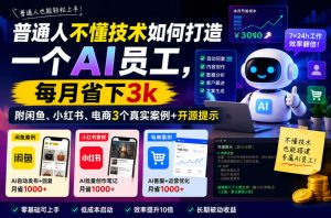 普通人不懂技术如何打造一个AI员工,每月省下3k,附闲鱼、小红书、电商3个真实案例+开源提示【文档】-淘金日记