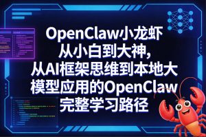 OpenClaw小龙虾从小白到大神,从AI框架思维到本地大模型应用的OpenClaw完整学习路径-淘金日记