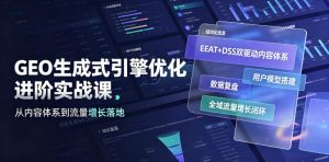 GEO生成式引擎优化进阶实战课|EEAT+DSS双驱动内容体系、用户模型搭建、数据复盘、全域流量增长闭环落地教程-淘金日记
