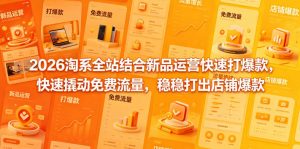 2026淘系全站结合新品运营快速打爆款，快速撬动免费流量，稳稳打出店铺爆款（更新5月12日）-淘金日记