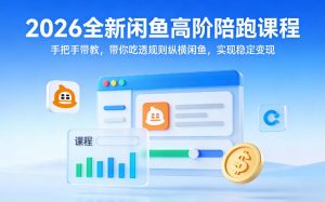 2026全新闲鱼高阶陪跑课程,手把手带教,带你吃透规则纵横闲鱼,实现稳定变现-淘金日记