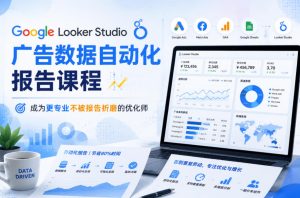 Google Looker Studio广告数据自动化报告课程,成为更专业不被报告折磨的优化师-淘金日记