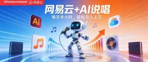 网易云+AI说唱，每天半小时，AI内容创作+流量变现，轻松月入1W-淘金日记