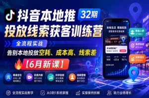 抖音本地推投放线索获客训练营32期，全流程实战，告别本地投放空耗、成本高、线索差【6月新课】-淘金日记