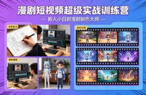 漫剧短视频超级实战训练营,新人小白到漫剧制作大师-淘金日记