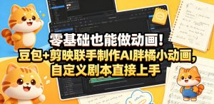 零基础也能做动画!豆包+剪映联手制作AI胖橘小动画,自定义剧本直接上手-淘金日记