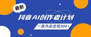 26年最新抖音AI创作者计划实操课程,一条作品变现300+-淘金日记