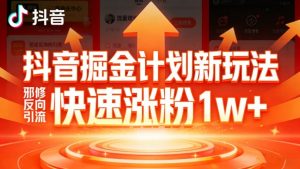 抖音掘金计划新玩法,邪修反向引流,7天快速涨粉1w+-淘金日记