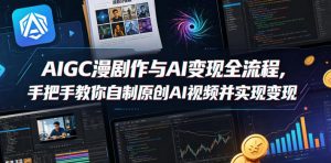 AIGC漫剧创作与AI变现全流程,手把手教你自制原创AI视频并实现变现-淘金日记