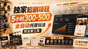 独家短剧项目,5小时300-500,全自动托管玩法,附全套工具【揭秘】-淘金日记
