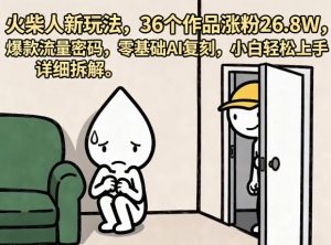 火柴人新玩法,36个作品涨粉26.8W,爆款流量密码,零基础AI复刻,小白轻松上手,详细拆解-淘金日记