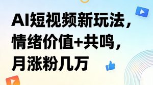 AI短视频新玩法,情绪价值+共鸣,月涨粉几万-淘金日记