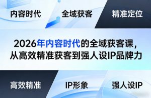 2026年内容时代的全域获客课,从高效精准获客到强人设IP品牌力-淘金日记