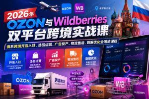 2026年OZON与Wildberries双平台跨境实战课,俄系跨境开店入驻、选品运营、广告投产、物流售后、数据优化全落地课程-淘金日记