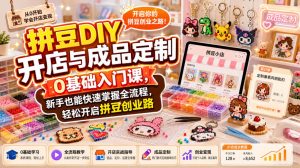 拼豆DIY开店与成品定制0基础入门课,新手也能快速掌握全流程,轻松开启拼豆创业路-淘金日记