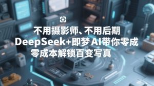 不用摄影师、不用后期,DeepSeek+即梦AI带你零成本解锁百变写真!-淘金日记