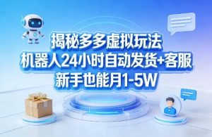 揭秘多多虚拟玩法，机器人24小时自动发货+客服，新手也能月1-5W！-淘金日记