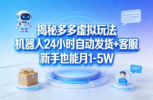 揭秘多多虚拟玩法，机器人24小时自动发货+客服，新手也能月1-5W！-淘金日记