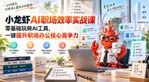 小龙虾AI职场效率实战课｜零基础玩转AI工具，一键提升职场办公核心竞争力-淘金日记