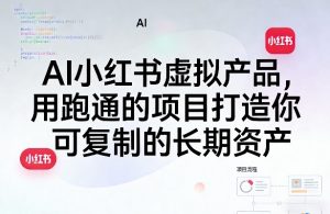 AI小红书虚拟产品,用跑通的项目打造你可复制的长期资产(更新)-淘金日记