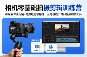 相机零基础拍摄剪辑训练营:稳定器专业运镜+电脑版剪映精通,从零基础小白到视频创作大师-淘金日记