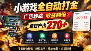 小游戏全自动打金,广告秒跳,收益翻倍,单日产出270+,附带详细教程+全套工具【揭秘】-淘金日记