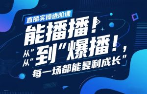 直播实操进阶课，直播经验复盘：从“能播”到“爆播”，每一场都能复利成长-淘金日记