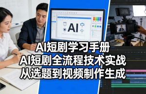 AI短剧学习手册，AI短剧全流程技术实战，从选题到视频制作生成-淘金日记