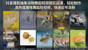 抖音爆款抽象动物舞蹈短视频实战课，轻松制作高热度趣味舞蹈短视频，快速起号涨粉-淘金日记