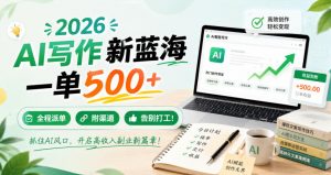 2026 AI写作新蓝海,一单500+,全程派单,附渠道,告别打工!【揭秘】-淘金日记