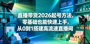 直播带货2026起号方法,零基础也能快速上手,从0到1搭建高流速直播间-淘金日记