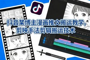 抖音某博主漫画推文搬运教学,剪映手法剪辑搬运技术-淘金日记