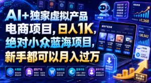 AI+独家虚拟产品电商项目,日人1K,绝对小众蓝海项目,新手都可以月入过万【揭秘】-淘金日记